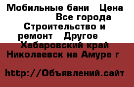 Мобильные бани › Цена ­ 95 000 - Все города Строительство и ремонт » Другое   . Хабаровский край,Николаевск-на-Амуре г.